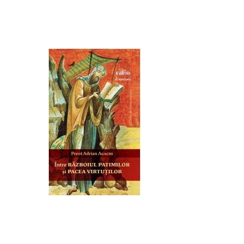 Intre razboiul patimilor si pacea virtutilor - Adrian Agachi