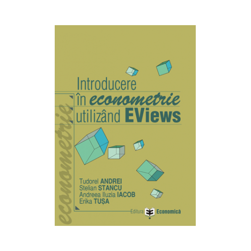 Introducere in econometrie utilizand EViews - Stelian Stancu, Tudorel Andrei, Andreea Iluzia Iacob, Erika Tusa