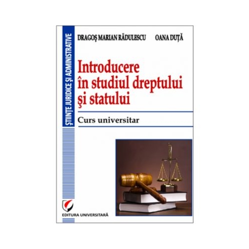 Introducere in studiul dreptului si statului. Curs universitar - Dragos Marian Radulescu, Oana Duta