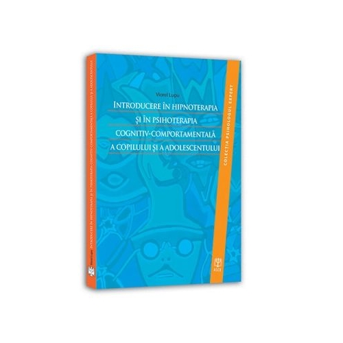 Introducere in hipnoterapia si in psihoterapia cognitiv-comportamentala a copilului si a adolescentului - Viorel Lupu