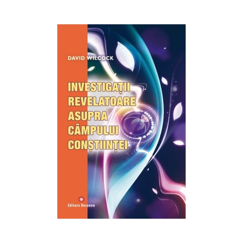 Investigatii revelatoare asupra campului constiintei - David Wilcock