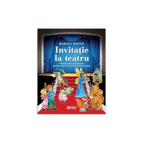 Invitatie la teatru. Proiecte de spectacole pentru elevii din invatamantul primar - Mariana Mostoc, Ed. Sigma, Auxiliare, Sfaturi Practice