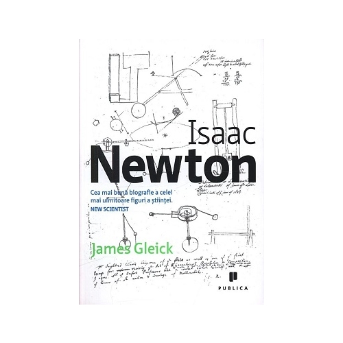 Isaac Newton. Cea mai buna biografie a celei mai uimitoare figuri a stiintei - James Gleick