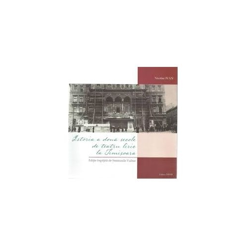 Istoria a doua secole de teatru liric la Timisoara - Nicolae Ivan