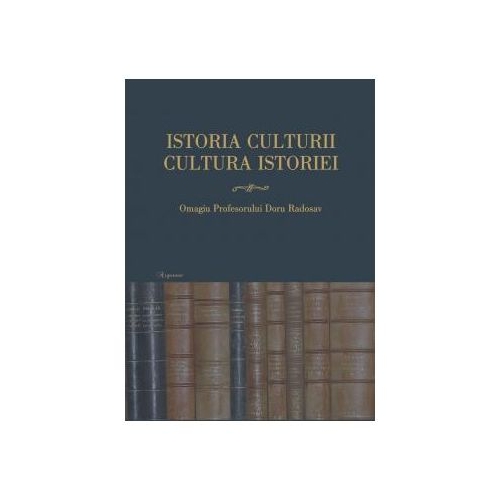Istoria culturii, cultura istoriei: omagiul profesorului Doru Radosav la varsta de 60 de ani - Ionut Costea, Valentin Orga