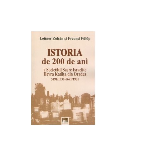 Istoria de 200 de ani a Societatii Sacre Israelite Hevra Kadisa din Oradea, 5491/1731-5691/1931 - Leitner Zoltan, Freund Fulop