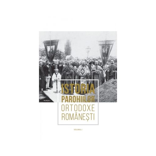 Istoria parohiilor ortodoxe romanesti. Volumul 1