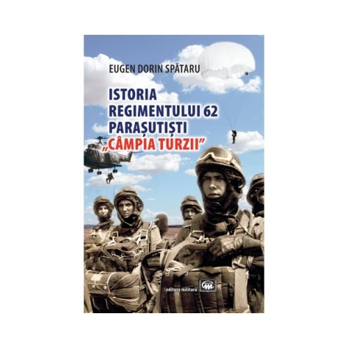 Istoria Regimentului 62 Parasutisti Campia Turzii - Eugen Dorin Spataru