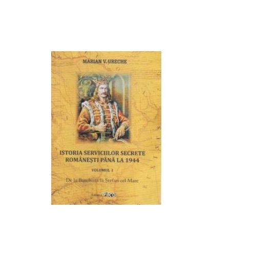 Istoria serviciilor secrete romanesti pana la 1944. Volumul 1. De la Burebista la Stefan cel Mare - Marian V. Ureche