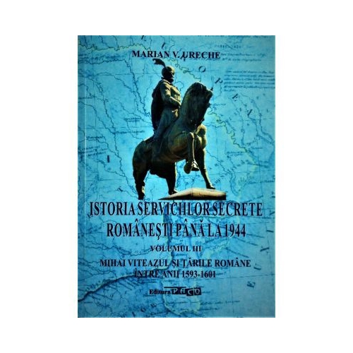 Istoria serviciilor secrete romanesti pana la 1944. Volumul 3. Mihai Viteazul si Tarile Romane intre anii 1593-1601 - Marian V. Ureche