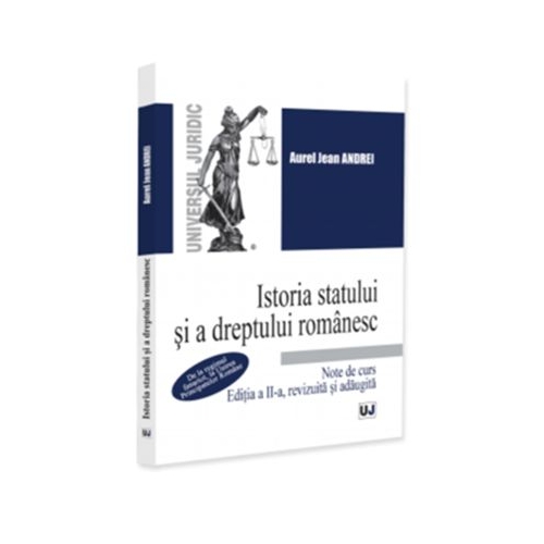 Istoria statului si a dreptului romanesc. Note de curs. De la regimul fanariot, la Unirea Principatelor Romane, editia a 2-a, revizuita si adaugita - Jean Andrei Aurel