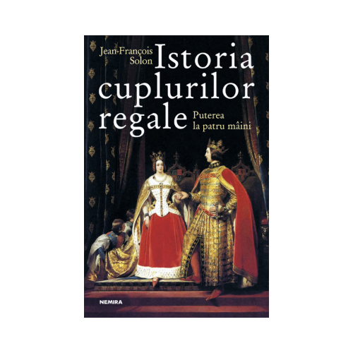 Istoria cuplurilor regale - Jean-Francois Solon. Traducere de Mihaela Stan
