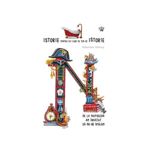 Istorie pentru cei care se tem de istorie. De la Napoleon am invațat sa nu ne spalam. Colectia savoir-vivre - Sebastian Schnoy