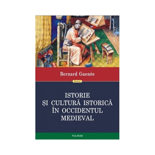 Istorie si cultura istorica in Occidentul medieval - Bernard Guenee. Traducere din limba franceza de Ovidiu Pecican