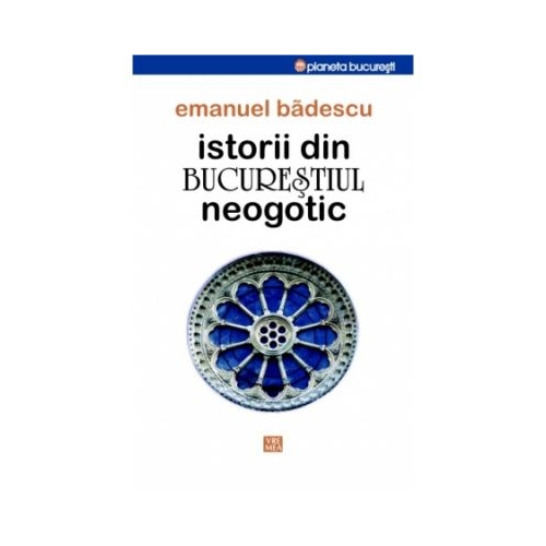 Istorii din Bucurestiul neogotic - Emanuel Badescu