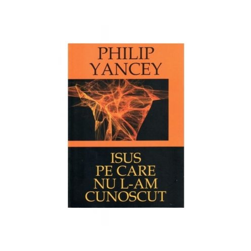 Isus pe care nu L-am cunoscut - Philip Yancey