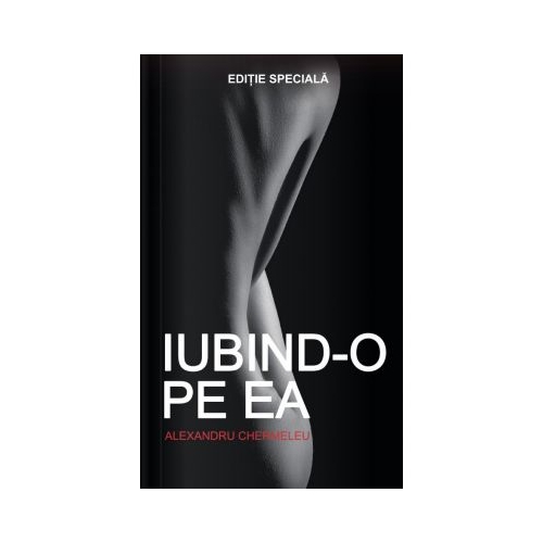 Iubind-o Pe Ea - Alexandru Chermeleu. Editie Speciala