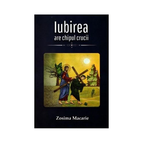 Iubirea are chipul Crucii - Zosima Macarie