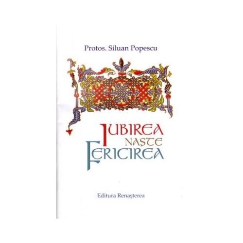 Iubirea naste fericirea - Protos. Siluan Popescu