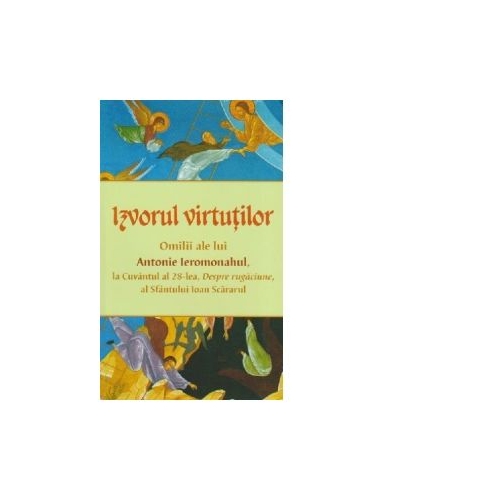Izvorul virtutilor. Omilii ale lui Antonie Ieromonahul, la Cuvantul al 28-lea, Despre rugaciune, al Sfantului Ioan Scararul - Antonie Ieromonahul