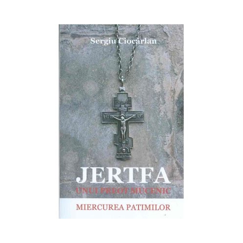 Jertfa unui preot mucenic. Miercurea patimilor - Sergiu Ciocarlan