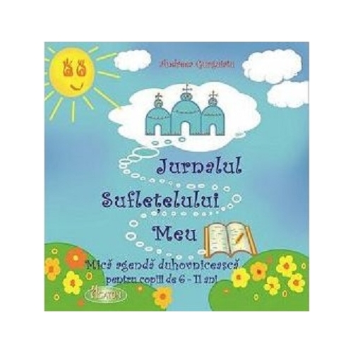 Jurnalul sufletelului meu. Mica agenda duhovniceasca pentru copiii de 6-11 ani - Andreea Gurguiatu