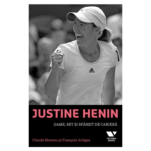 Victoria Books: Justine Henin. Game, set si sfarsit de cariera - Claude Moreau, Francois Artigas