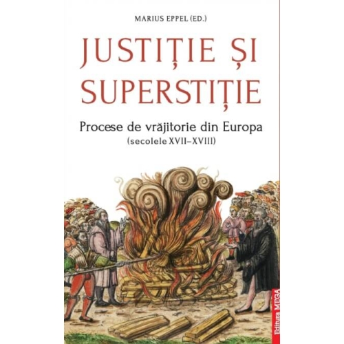 Justitie si superstitie. Procese de vrajitorie din Europa (secolele XVII–XVIII) - Marius Eppel