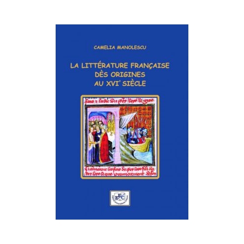 La litterature francaise des origines au XVIe siecle - Camelia Manolescu