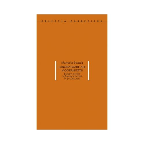 Laboratoare ale modernitatii. Europa de Est si America Latina in (co)relatie - Manuela Boatca