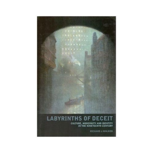 Labyrinths of Deceit. Culture, Modernity and Identity in the Nineteenth century - Richard J. Walker