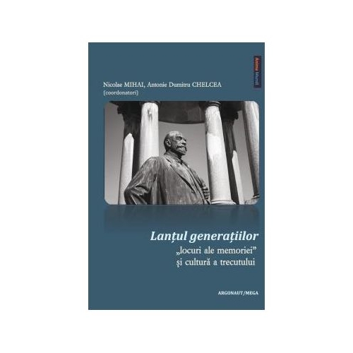 Lantul generatiilor: locuri ale memoriei si cultura a trecutului - Nicolae Mihai, Antonie Dumitru Chelcea
