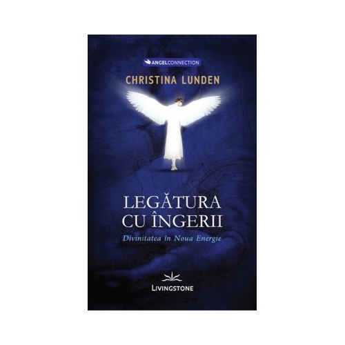 Legatura cu ingerii. Divinitatea in noua energie - Christina Lunden