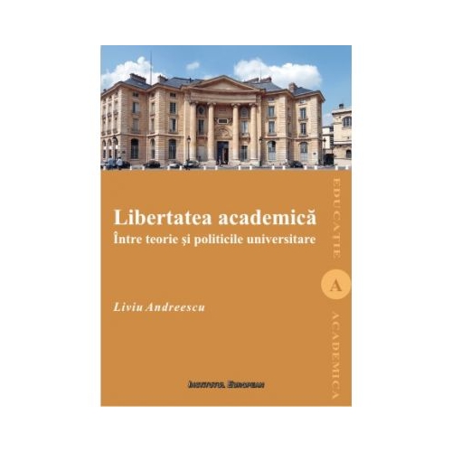 Libertatea academica intre teorie si politicile universitare - Liviu Andreescu