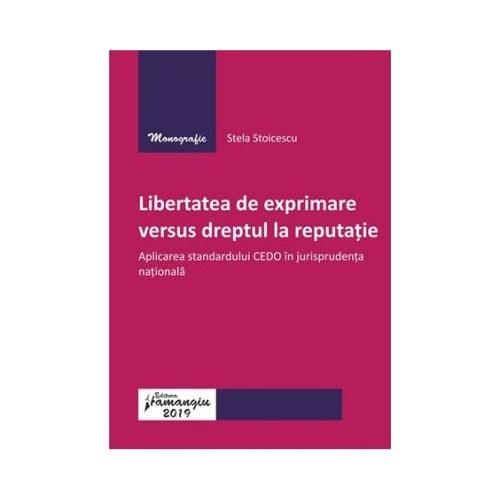 Libertatea de exprimare versus dreptul la reputatie. Aplicarea standardului CEDO in jurisprudenta nationala - Stela Stoicescu