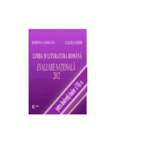 Limba si literatura romana Evaluarea Nationala 2012 - Sorina Ghilea, Laura Iobb, Ed. Emia, Auxiliare Evaluare nationala Clasa 8