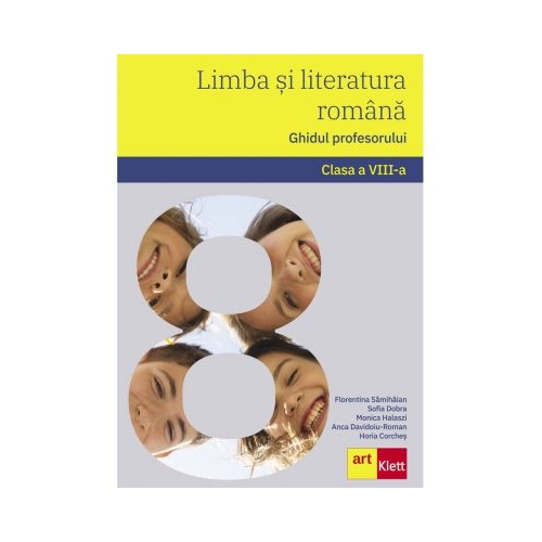 Limba si literatura romana. Ghidul profesorului. Clasa a VIII-a - Florentina Samihaian, Sofia Dobra, Monica Halaszi, Anca Davidoiu-Roman, Horia Corches