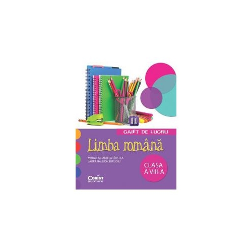 Caiet de lucru limba romana. Clasa a VIII-a - Mihaela D. Cirstea, Laura R. Surugiu, editura Corint