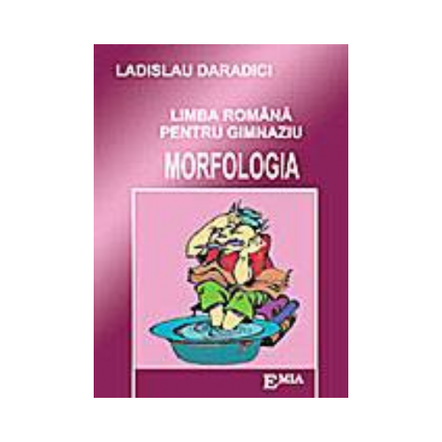 Limba romana pentru gimnaziu. Morfologia - Ladislau Daradici, Ed. Emia, Auxiliare Limba romana Clasele 5-8