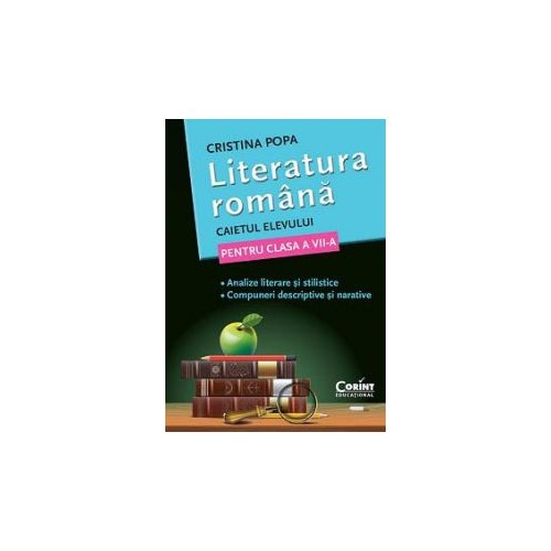 Literatura romana. Caietul elevului de clasa a VII-a. Analize literare si stilistice. Compuneri descriptive si narative - Cristina Popa, editura Corint