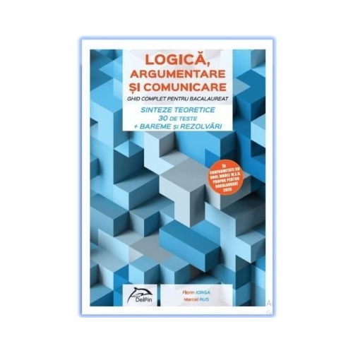 LOGICA, argumentare si comunicare GHID COMPLET pentru Bacalaureat Sinteze teoretice 30 de teste Bareme si rezolvari - Florin Iorga, Marcel Rus