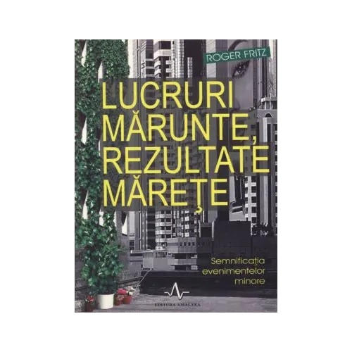 LUCRURI MARUNTE, REZULTATE MARETE. Semnificatia evenimentelor minore - Roger Fritz