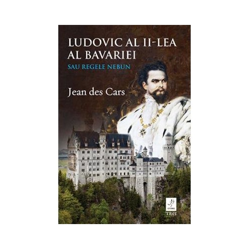 Ludovic al II-lea al Bavariei sau Regele nebun - Jean des Cars