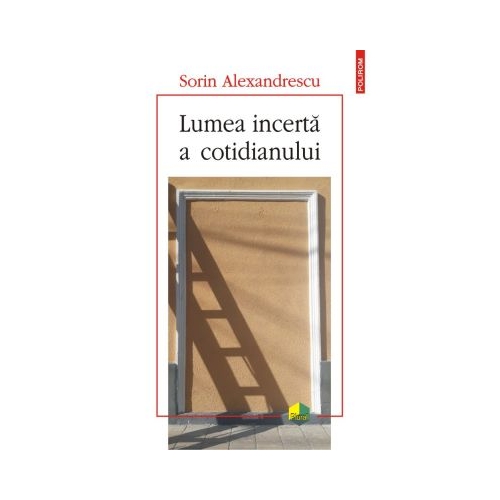 Lumea incerta a cotidianului - Sorin Alexandrescu