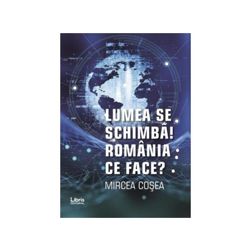 Lumea se schimba. Romania ce face - Mircea Cosea