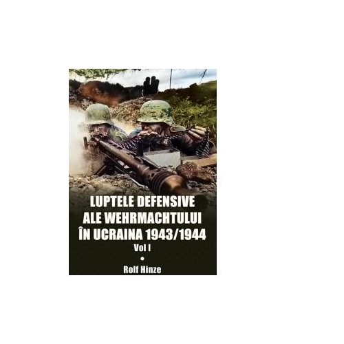 Luptele defensive ale Wehrmachtului in Ucraina 1943-1944. Volumul 1 - Rolf Hinze
