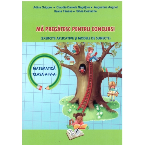 Ma pregatesc pentru concurs la matematica- exercitii aplicative si modele de subiecte clasa a IV-a ( Adina Grigore ), editura Ars Libri