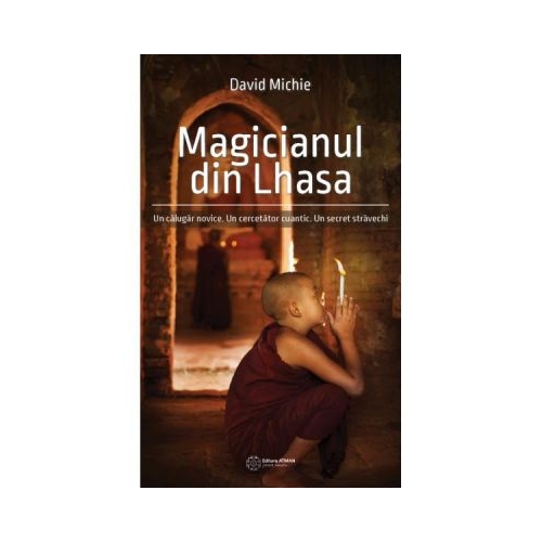 Magicianul din Lhasa. Un calugar novice. Un cercetator cuantic. Un secret stravechi - David Michie