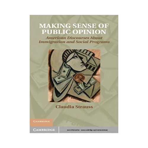 Making Sense of Public Opinion: American Discourses about Immigration and Social Programs - Claudia Strauss