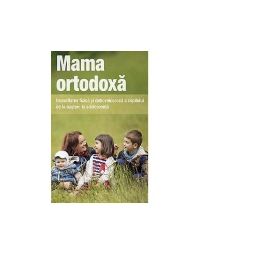 Mama ortodoxa. Dezvoltarea fizica si duhovniceasca a copilului de la nastere la adolescenta - Vladimir Zobern